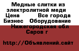 Медные слитки из электролитной меди › Цена ­ 220 - Все города Бизнес » Оборудование   . Нижегородская обл.,Саров г.